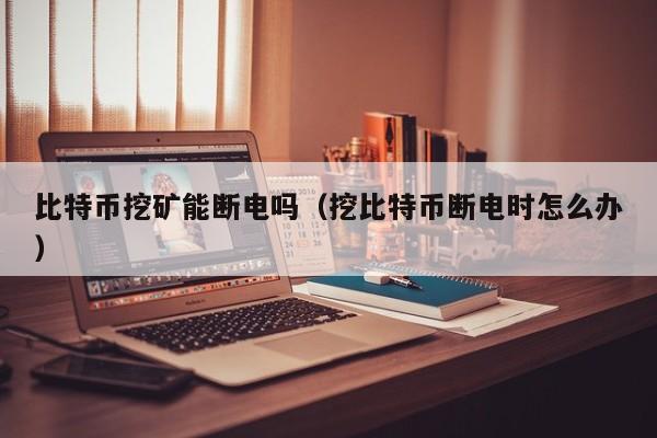 比特币挖矿能断电吗(挖比特币断电时怎么办)