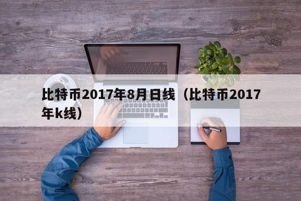 比特币2017年8月日线(比特币2017年k线)
