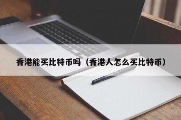 香港能买<a href=https://www.globetech.com.cn/news/299313.html target=_blank class=infotextkey>比特币</a>吗(香港人怎么买比特币)