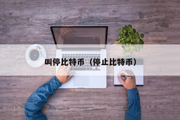 叫停比特币(停止比特币)