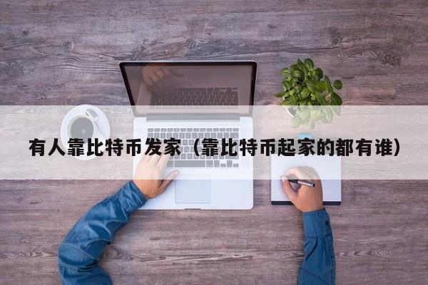 有人靠比特币发家(靠比特币起家的都有谁)