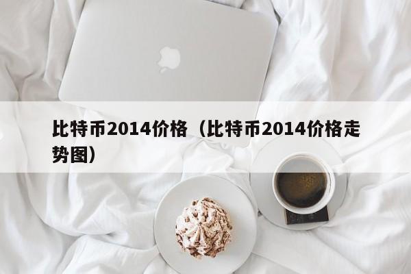 比特币2014价格(比特币2014价格走势图)