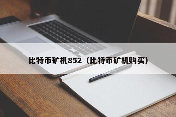 比特币矿机852(比特币矿机购买)