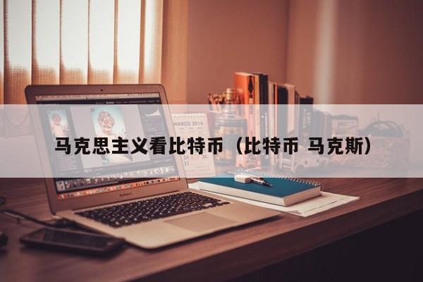 马克思主义看比特币(比特币 马克斯)