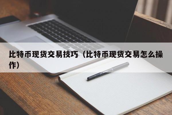 比特币现货交易技巧(比特币现货交易怎么操作)