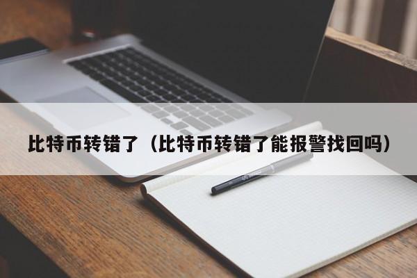 比特币转错了(比特币转错了能报警找回吗)