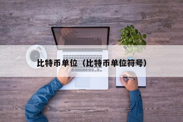 比特币单位(比特币单位符号)