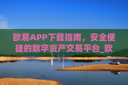 欧易APP下载指南,安全便捷的数字资产交易平台_欧 易app官网下载**