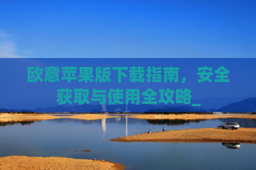 欧意苹果版下载指南,安全获取与使用全攻略_