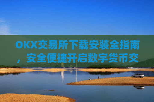 OKX交易所下载安装全指南,安全便捷开启数字货币交易_如何安装okex