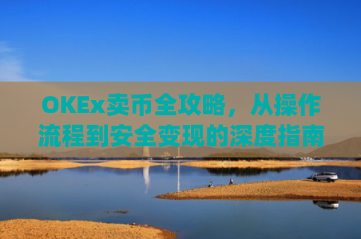 OKEx卖币全攻略,从操作流程到安全变现的深度指南_okex卖币后银行卡冻结