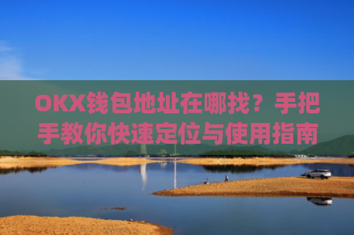 OKX钱包地址在哪找?手把手教你快速定位与使用指南_okex怎么看钱包地址