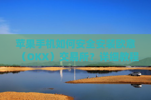 苹果手机如何安全安装欧意(OKX)交易所?详细教程_