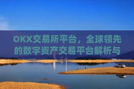 OKX交易所平台,全球**的数字资产交易平台解析与使用指南_okx交易所平台怎么注销账号