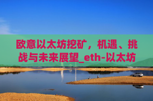 欧意以太坊挖矿，机遇、挑战与未来展望_eth-以太坊新手挖矿软件及教程