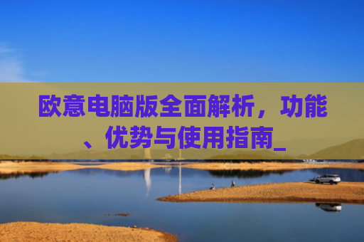 欧意电脑版**解析,功能、优势与使用指南_