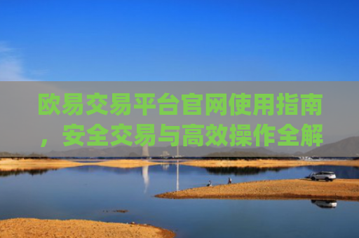 欧易交易平台官网使用指南,安全交易与**操作全解析_