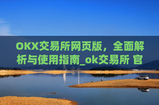 OKX交易所网页版，**解析与使用指南_ok交易所 官网