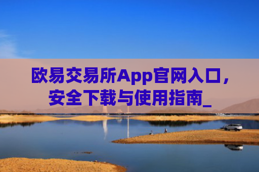 欧易交易所App官网入口,安全下载与使用指南_