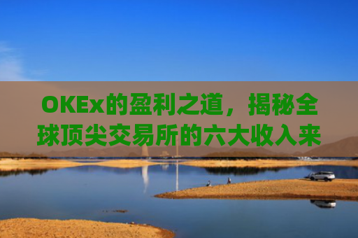 OKEx的盈利之道,揭秘全球**交易所的六大收入来源_okex怎么玩的