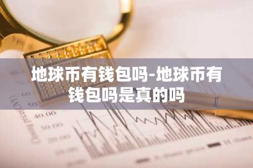 地球币有钱包吗-地球币有钱包吗是真的吗