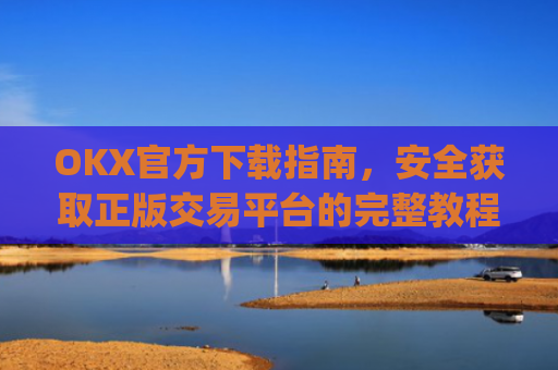 OKX官方下载指南,安全获取正版交易平台的完整教程_okX下载