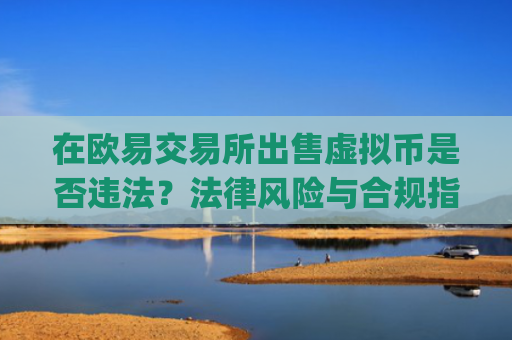 在欧易交易所出售虚拟币是否违法?法律风险与合规指南_