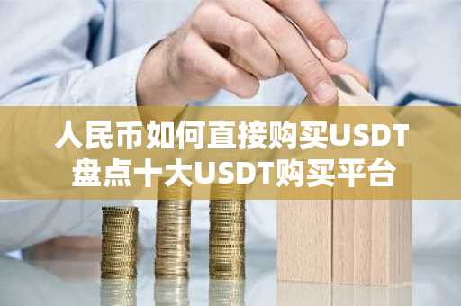 人民币如何直接购买USDT 盘点十大USDT购买平台