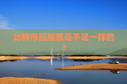 比特币跟股票是不是一样的?