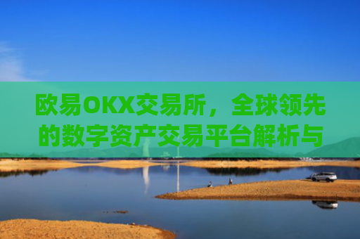 欧易OKX交易所,全球**的数字资产交易平台解析与未来展望_