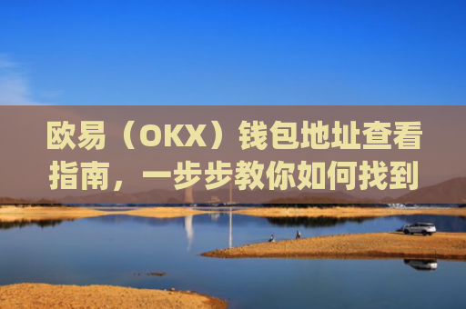 欧易(OKX)钱包地址查看指南,一步步教你如何找到自己的钱包地址_