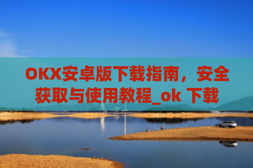 OKX安卓版下载指南,安全获取与使用教程_ok 下载