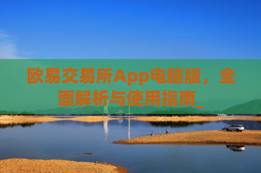 欧易交易所App电脑版,**解析与使用指南_