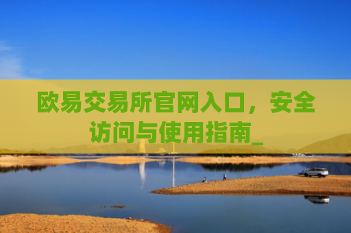 欧易交易所官网入口,安全访问与使用指南_