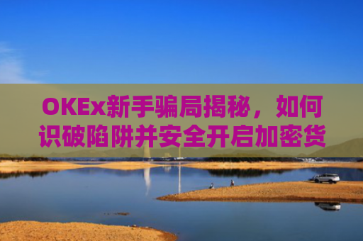 OKEx新手**揭秘，如何识破陷阱并安全开启加密货币之旅？okex**?
