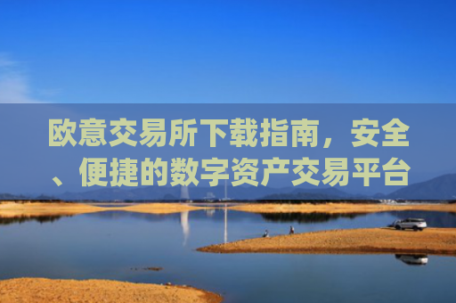 欧意交易所下载指南，安全、便捷的数字资产交易平台_易欧交易所app**版