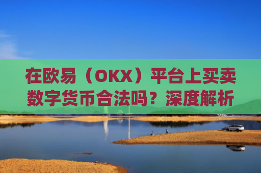 在欧易(OKX)平台上买卖数字货币合法吗?深度解析法律风险与合规操作_