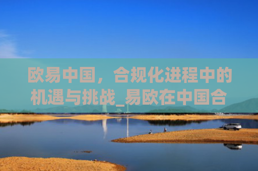 欧易**,合规化进程中的机遇与挑战_易欧在**合法吗
