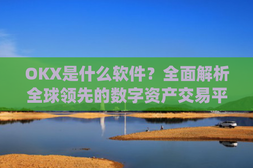 OKX是什么软件？**解析全球**的数字资产交易平台_okex是什么软件