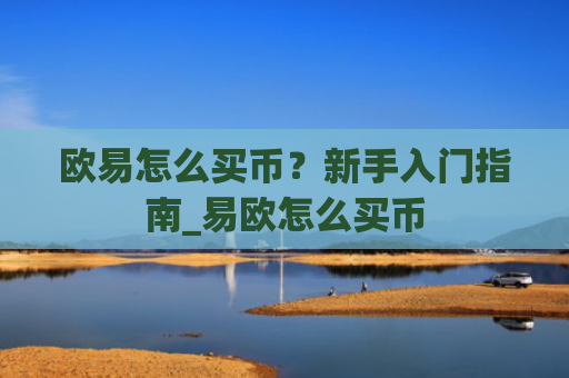 欧易怎么买币?新手入门指南_易欧怎么买币