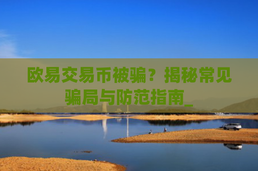 欧易交易币被骗?揭秘常见**与防范指南_