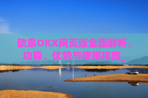 欧意OKX网页版**解析,功能、优势与使用指南_