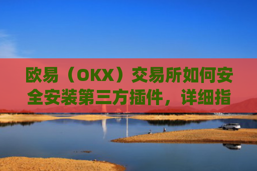 欧易(OKX)交易所如何安全安装第三方插件,详细指南与风险提示_