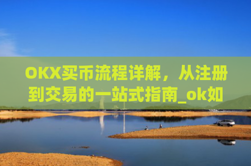 OKX买币流程详解,从注册到交易的一站式指南_ok如何买币