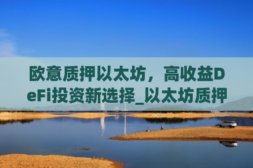 欧意质押以太坊,高收益DeFi投资新选择_以太坊质押后何时卖出