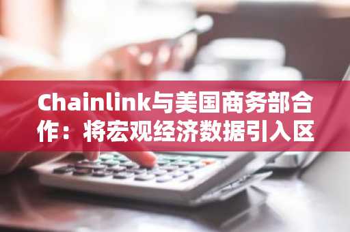 Chainlink与美国商务部合作:将宏观经济数据引入区块链