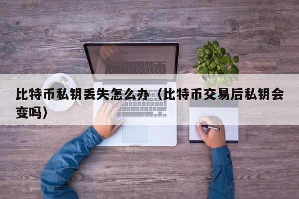 比特币私钥丢失怎么办(比特币交易后私钥会变吗)