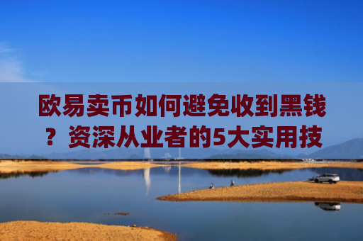 欧易卖币如何避免收到黑钱?资深从业者的5大实用技巧_
