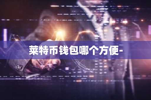 莱特币钱包哪个方便-