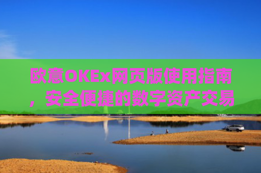 欧意OKEx网页版使用指南，安全便捷的数字资产交易平台_